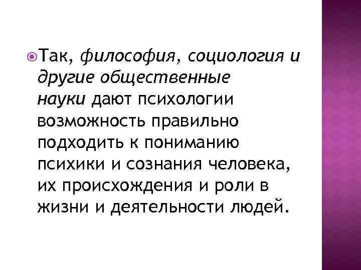  Так, философия, социология и другие общественные науки дают психологии возможность правильно подходить к