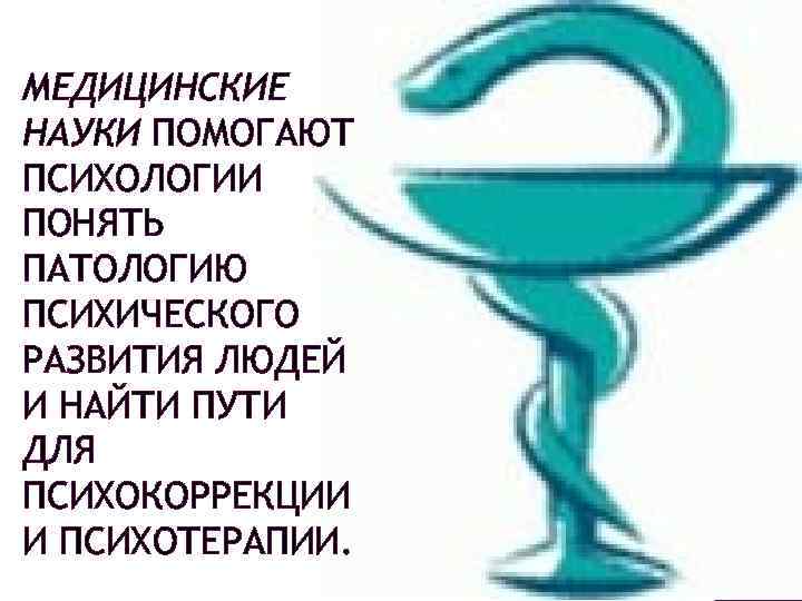 МЕДИЦИНСКИЕ НАУКИ ПОМОГАЮТ ПСИХОЛОГИИ ПОНЯТЬ ПАТОЛОГИЮ ПСИХИЧЕСКОГО РАЗВИТИЯ ЛЮДЕЙ И НАЙТИ ПУТИ ДЛЯ ПСИХОКОРРЕКЦИИ