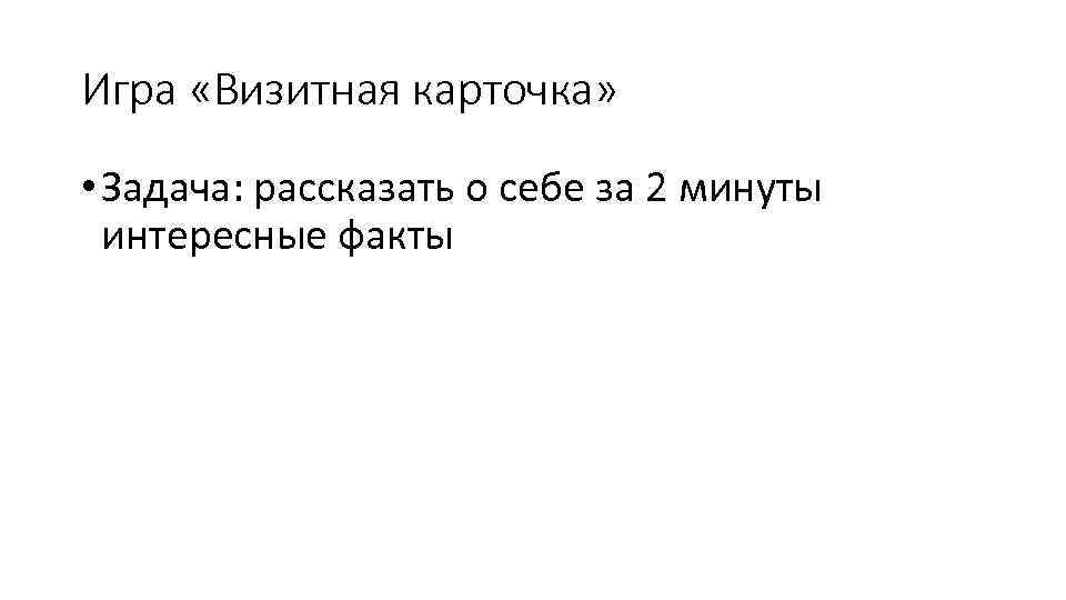 Игра «Визитная карточка» • Задача: рассказать о себе за 2 минуты интересные факты 