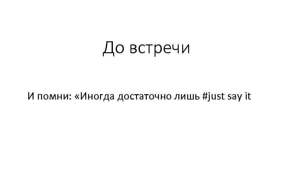 До встречи И помни: «Иногда достаточно лишь #just say it 