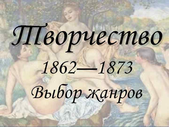 Творчество 1862— 1873 Выбор жанров 