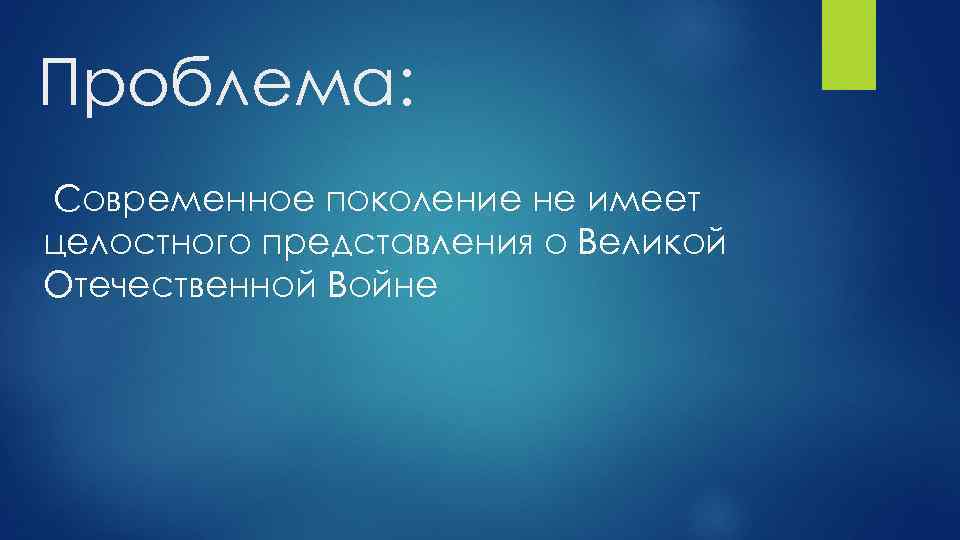 Проблема: Современное поколение не имеет целостного представления о Великой Отечественной Войне 