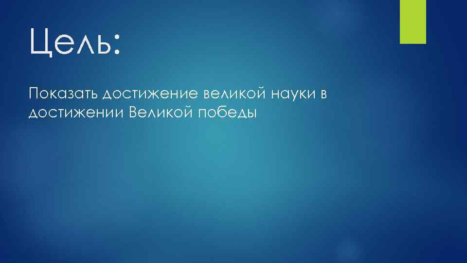 Цель: Показать достижение великой науки в достижении Великой победы 