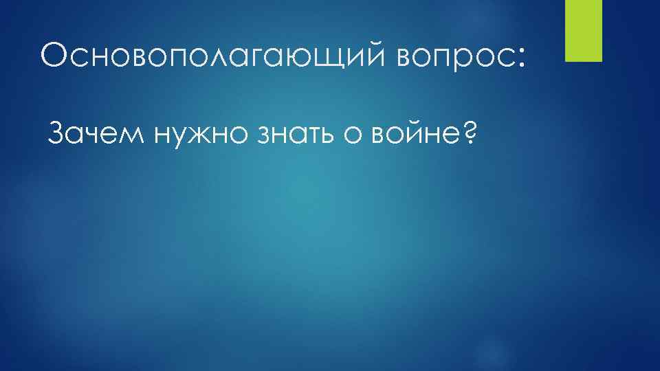 Основополагающий вопрос: Зачем нужно знать о войне? 