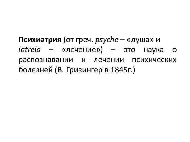 Психиатрия (от греч. psyche – «душа» и iatreia – «лечение» ) – это наука