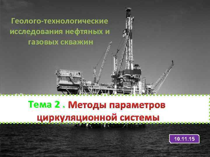 Геолого-технологические исследования нефтяных и газовых скважин Тема 2. Методы параметров циркуляционной системы 10. 11.