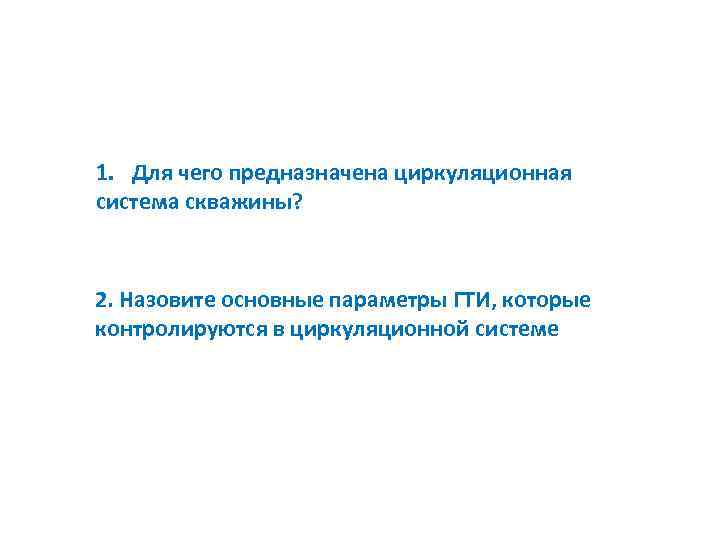 1. Для чего предназначена циркуляционная система скважины? 2. Назовите основные параметры ГТИ, которые контролируются