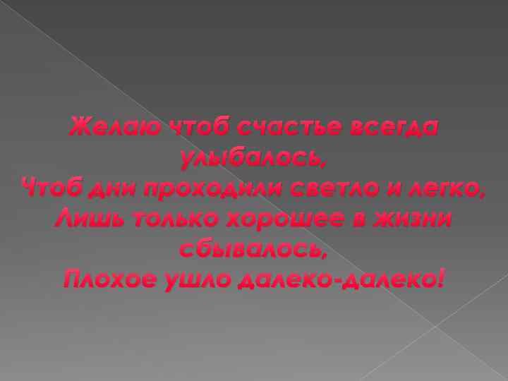 Желаю чтоб счастье всегда улыбалось, Чтоб дни проходили светло и легко, Лишь только хорошее