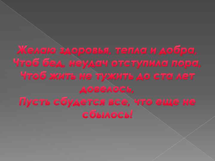 Желаю здоровья, тепла и добра, Чтоб бед, неудач отступила пора, Чтоб жить не тужить