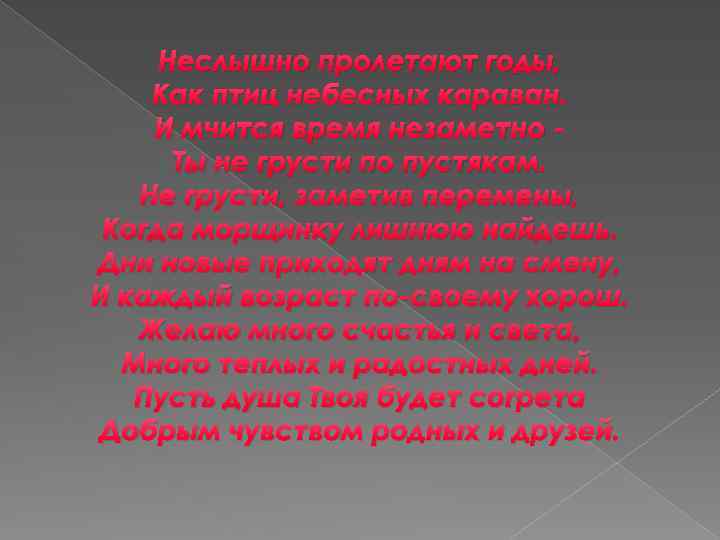 Неслышно пролетают годы, Как птиц небесных караван. И мчится время незаметно Ты не грусти