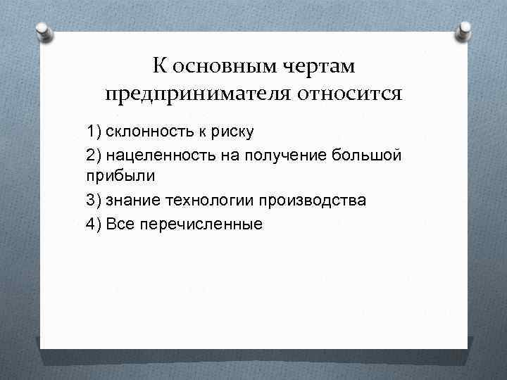 К основным чертам предпринимателя относится 1) склонность к риску 2) нацеленность на получение большой