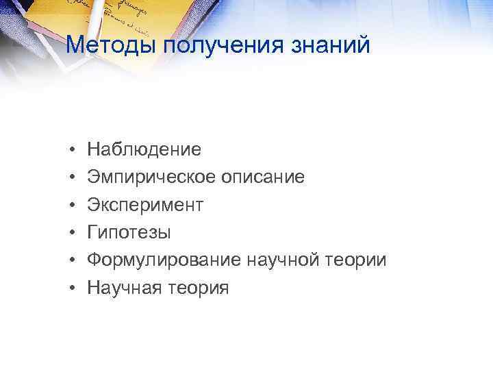 Методы получения знаний • • • Наблюдение Эмпирическое описание Эксперимент Гипотезы Формулирование научной теории