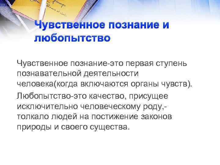 Чувственное познание и любопытство Чувственное познание-это первая ступень познавательной деятельности человека(когда включаются органы чувств).