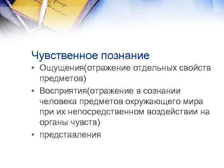 Чувственное познание • Ощущения(отражение отдельных свойств предметов) • Восприятия(отражение в сознании человека предметов окружающего