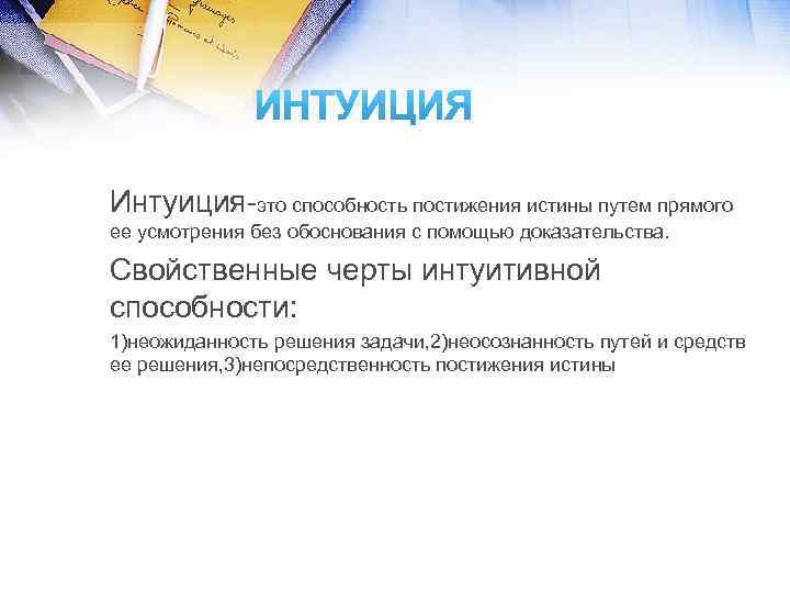 Интуиция-это способность постижения истины путем прямого ее усмотрения без обоснования с помощью доказательства. Свойственные