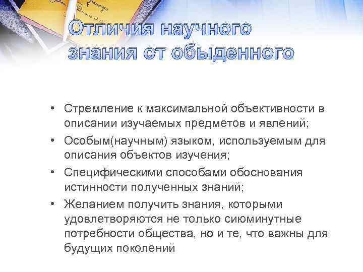 Отличия научного знания от обыденного • Стремление к максимальной объективности в описании изучаемых предметов