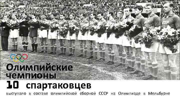 Олимпийские чемпионы 10 спартаковцев выступало в составе олимпийской сборной СССР на Олимпиаде в Мельбурне