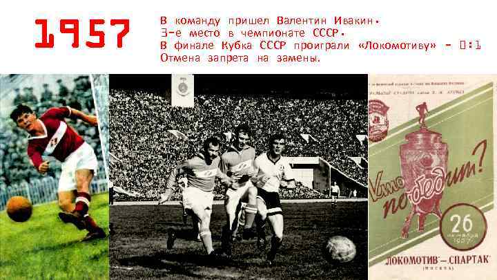 1957 В команду пришел Валентин Ивакин. 3 -е место в чемпионате СССР. В финале