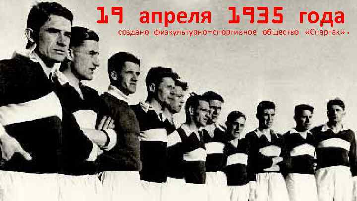 19 апреля 1935 года создано физкультурно-спортивное общество «Спартак» . 