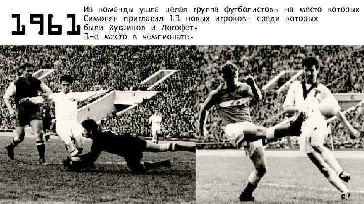 1961 Из команды ушла целая группа футболистов, на место которых Симонян пригласил 13 новых