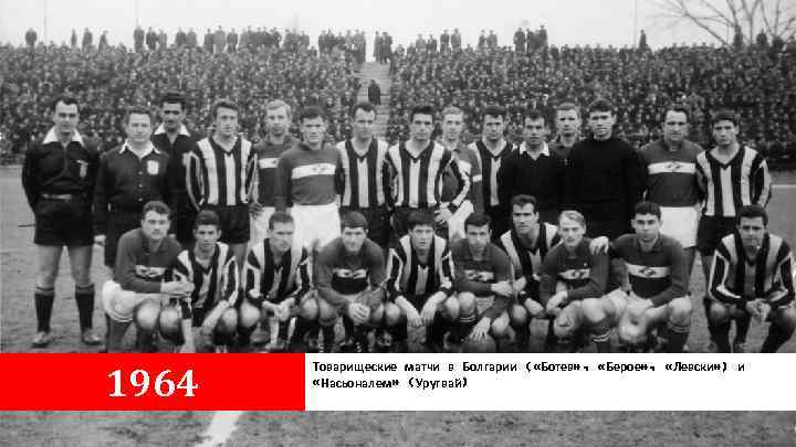 1964 Товарищеские матчи в Болгарии ( «Ботев» , «Берое» , «Левски» ) и «Насьоналем»