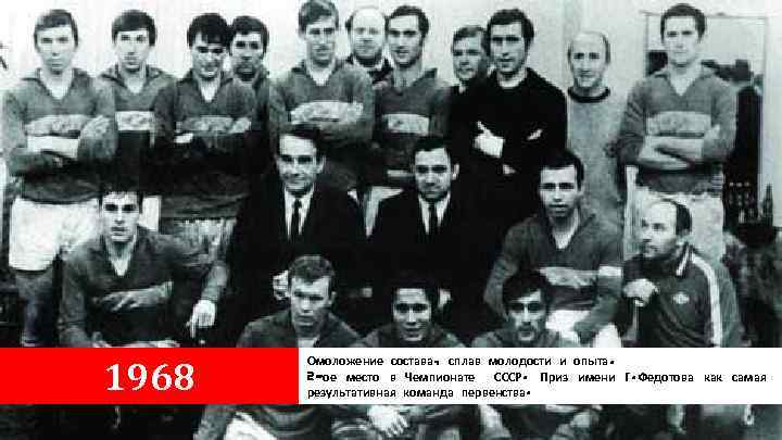 1968 Омоложение состава, сплав молодости и опыта. 2 -ое место в Чемпионате СССР. Приз