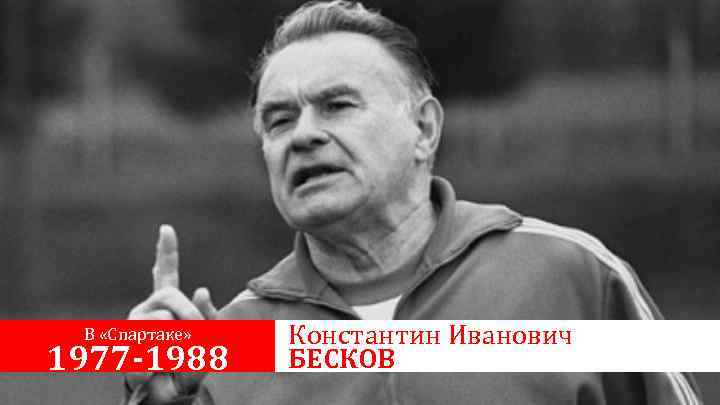В «Спартаке» 1977 -1988 Константин Иванович БЕСКОВ 