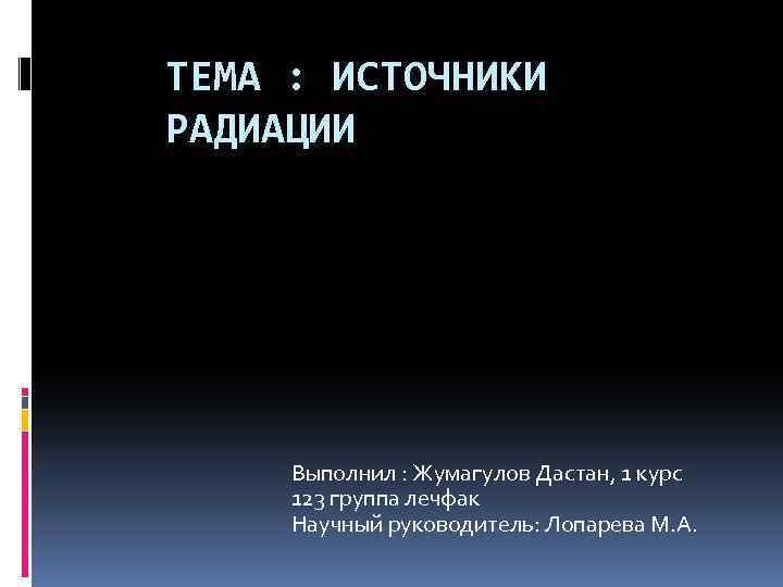 ТЕМА : ИСТОЧНИКИ РАДИАЦИИ Выполнил : Жумагулов Дастан, 1 курс 123 группа лечфак Научный