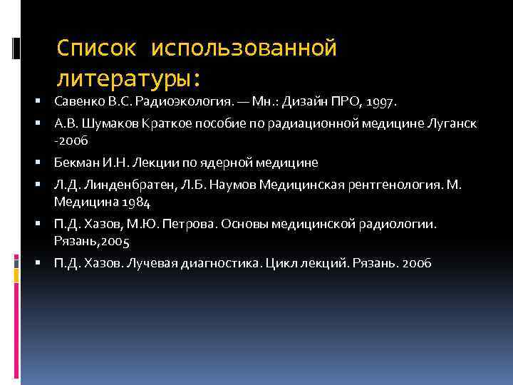 Список использованной литературы: Савенко В. С. Радиоэкология. — Мн. : Дизайн ПРО, 1997. А.