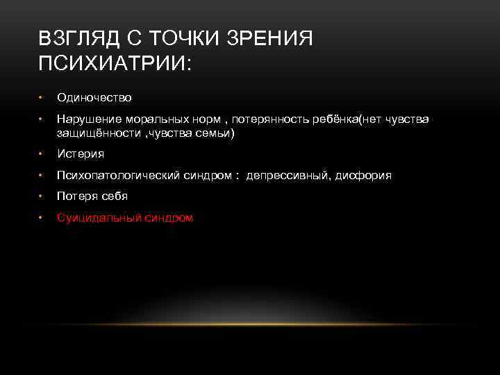 ВЗГЛЯД С ТОЧКИ ЗРЕНИЯ ПСИХИАТРИИ: • Одиночество • Нарушение моральных норм , потерянность ребёнка(нет