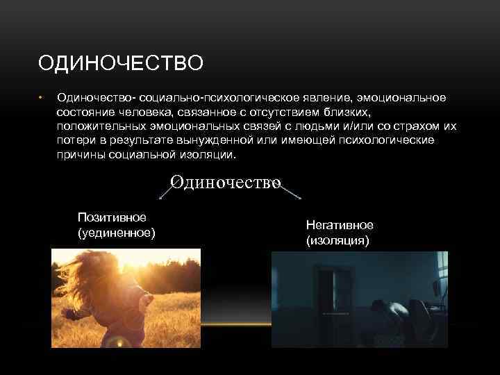 ОДИНОЧЕСТВО • Одиночество- социально-психологическое явление, эмоциональное состояние человека, связанное с отсутствием близких, положительных эмоциональных