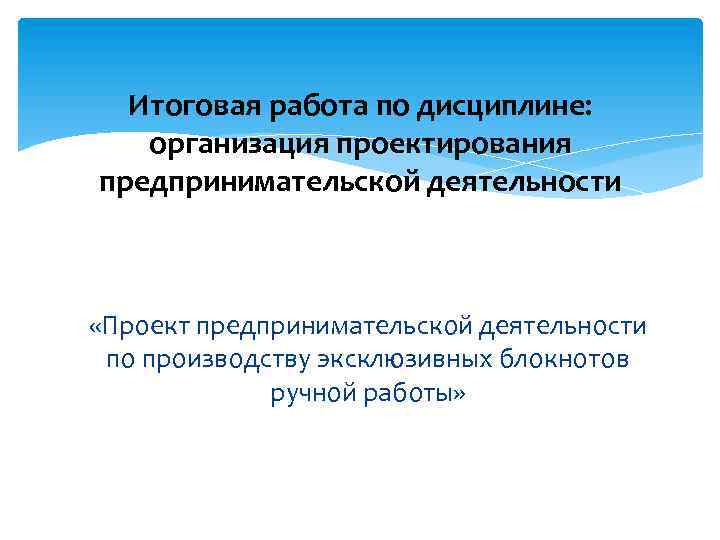 Итоговая работа по дисциплине: организация проектирования предпринимательской деятельности «Проект предпринимательской деятельности по производству эксклюзивных