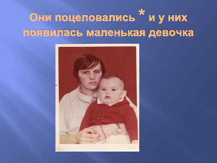 Они поцеловались * и у них появилась маленькая девочка 