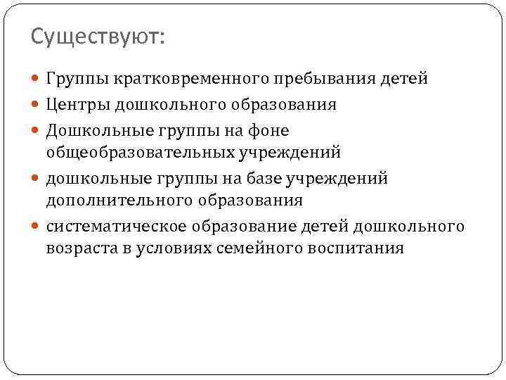 Существуют: Группы кратковременного пребывания детей Центры дошкольного образования Дошкольные группы на фоне общеобразовательных учреждений