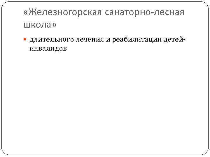  «Железногорская санаторно-лесная школа» длительного лечения и реабилитации детей- инвалидов 