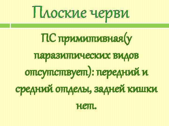 Плоские черви ПС примитивная(у паразитических видов отсутствует): передний и средний отделы, задней кишки нет.