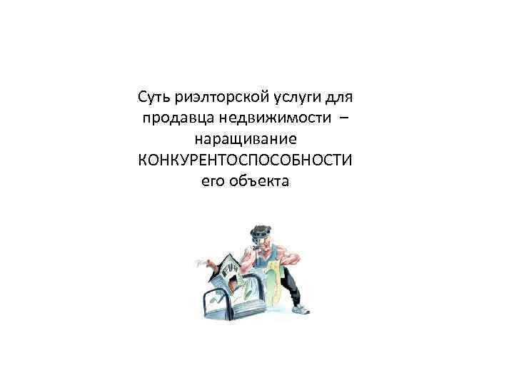 Суть риэлторской услуги для продавца недвижимости – наращивание КОНКУРЕНТОСПОСОБНОСТИ его объекта 