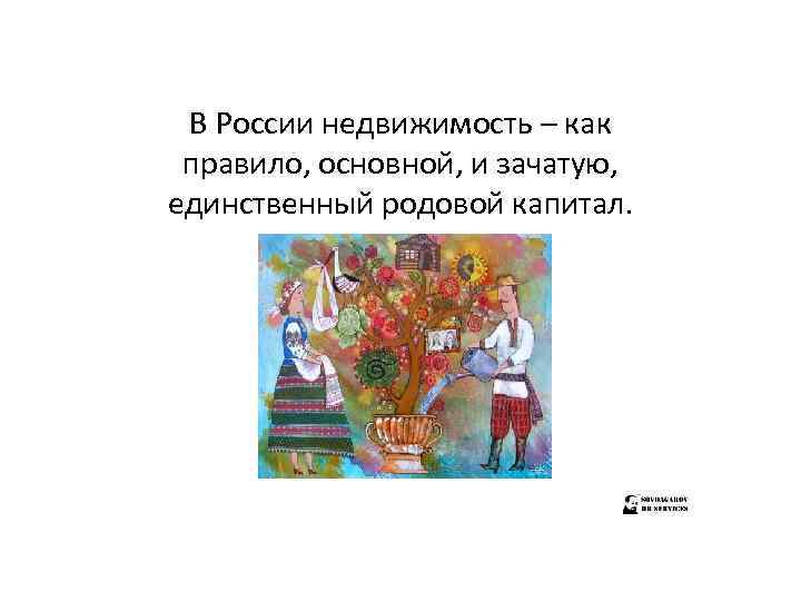 В России недвижимость – как правило, основной, и зачатую, единственный родовой капитал. 