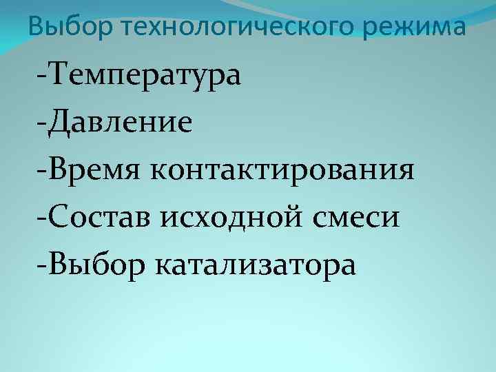 Выбор технологического режима -Температура -Давление -Время контактирования -Состав исходной смеси -Выбор катализатора 