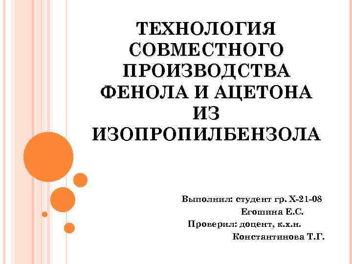 ТЕХНОЛОГИЯ СОВМЕСТНОГО ПРОИЗВОДСТВА ФЕНОЛА И АЦЕТОНА ИЗ ИЗОПРОПИЛБЕНЗОЛА Выполнил: студент гр. Х-21 -08 Егошина