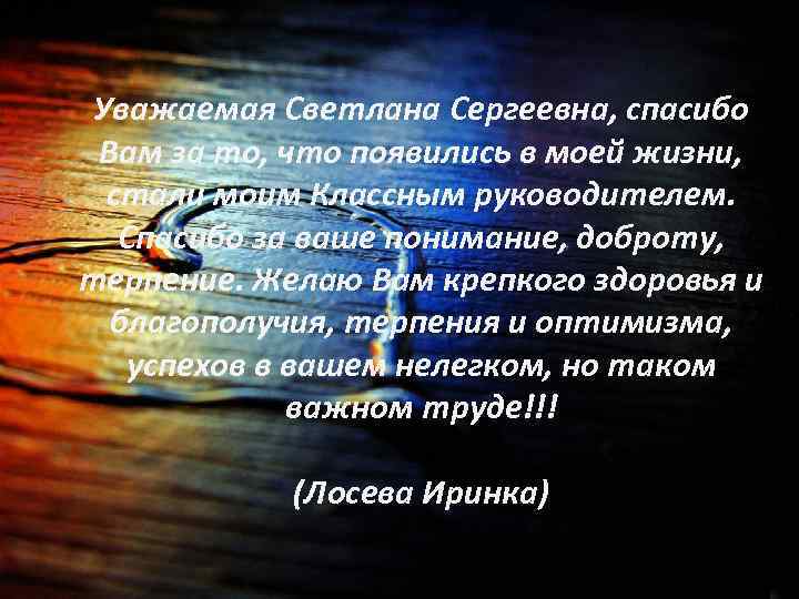 Уважаемая Светлана Сергеевна, спасибо Вам за то, что появились в моей жизни, стали моим