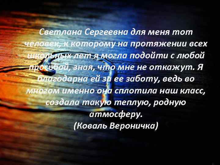 Светлана Сергеевна для меня тот человек, к которому на протяжении всех школьных лет я