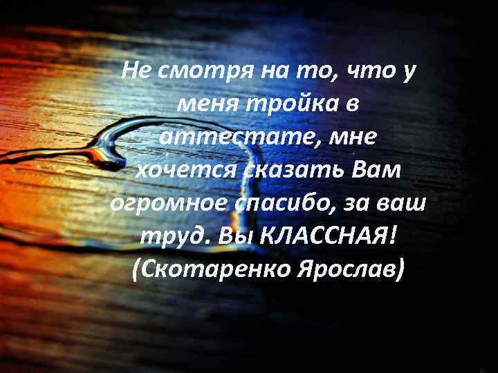 Не смотря на то, что у меня тройка в аттестате, мне хочется сказать Вам