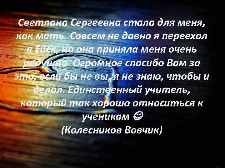 Светлана Сергеевна стала для меня, как мать. Совсем не давно я переехал в Ейск,