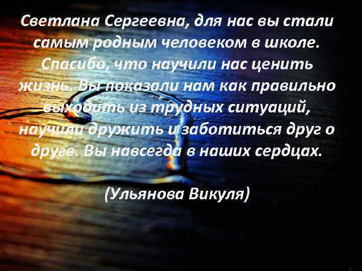 Светлана Сергеевна, для нас вы стали самым родным человеком в школе. Спасибо, что научили