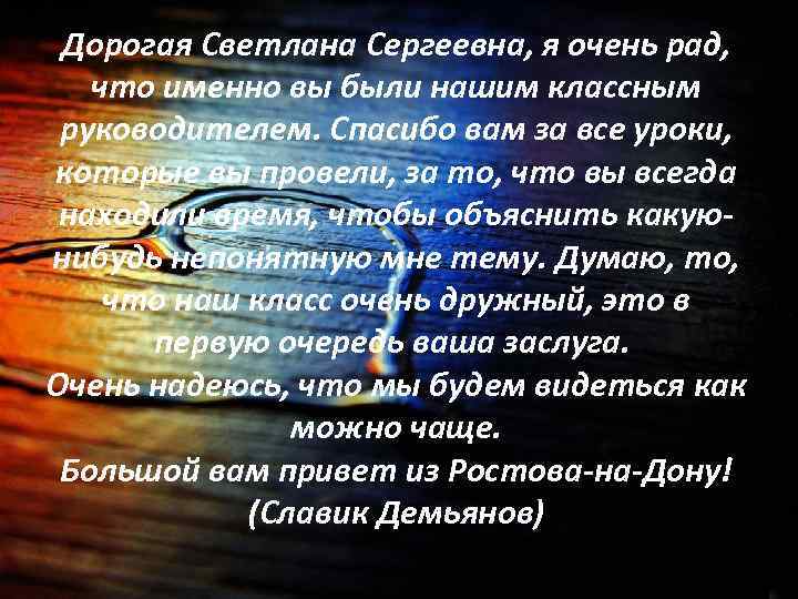 Дорогая Светлана Сергеевна, я очень рад, что именно вы были нашим классным руководителем. Спасибо