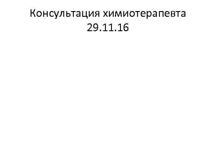 Консультация химиотерапевта 29. 11. 16 