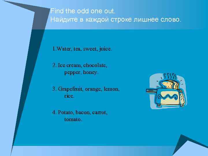 Find the odd one out. Найдите в каждой строке лишнее слово. 1. Water, tea,