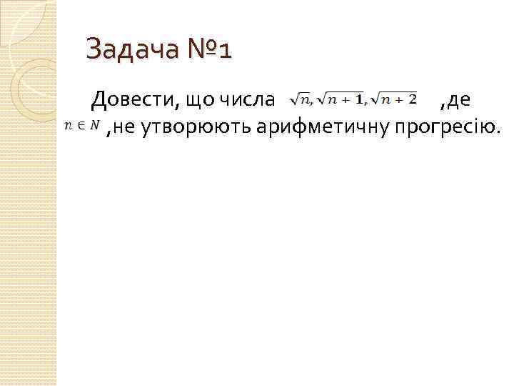 Задача № 1 Довести, що числа , де , не утворюють арифметичну прогресію. 