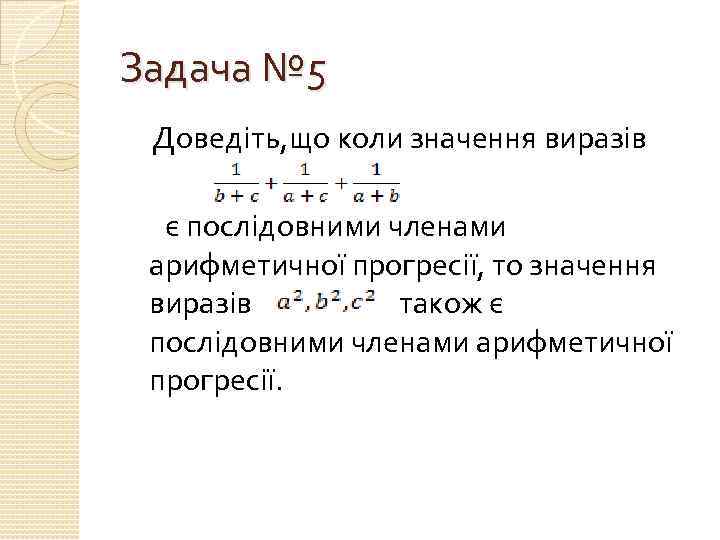 Задача № 5 Доведіть, що коли значення виразів є послідовними членами арифметичної прогресії, то